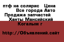 птф на солярис › Цена ­ 1 500 - Все города Авто » Продажа запчастей   . Ханты-Мансийский,Когалым г.